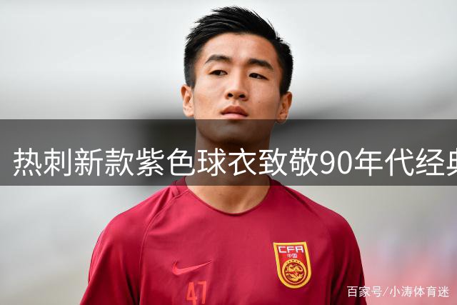 热刺新款紫色球衣致敬90年代经典设计